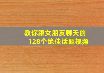 教你跟女朋友聊天的128个绝佳话题视频