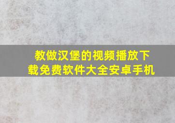 教做汉堡的视频播放下载免费软件大全安卓手机