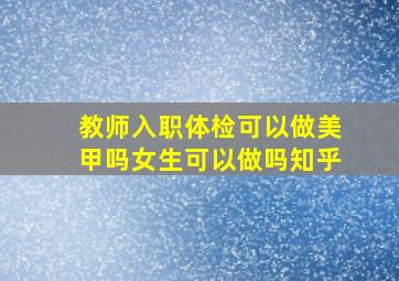 教师入职体检可以做美甲吗女生可以做吗知乎