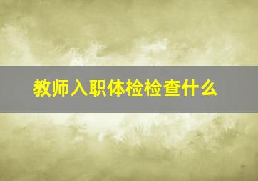 教师入职体检检查什么