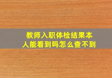 教师入职体检结果本人能看到吗怎么查不到