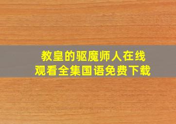 教皇的驱魔师人在线观看全集国语免费下载