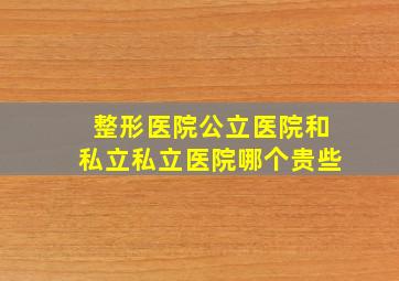 整形医院公立医院和私立私立医院哪个贵些