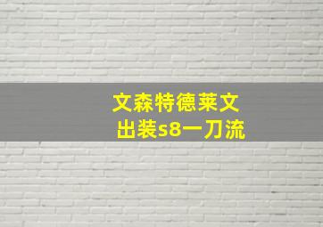 文森特德莱文出装s8一刀流