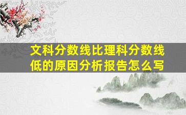 文科分数线比理科分数线低的原因分析报告怎么写