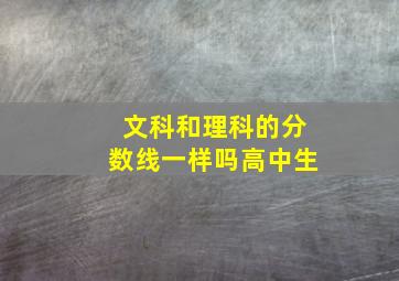 文科和理科的分数线一样吗高中生