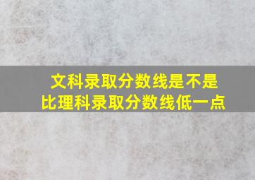 文科录取分数线是不是比理科录取分数线低一点