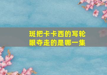 斑把卡卡西的写轮眼夺走的是哪一集