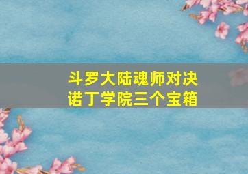 斗罗大陆魂师对决诺丁学院三个宝箱