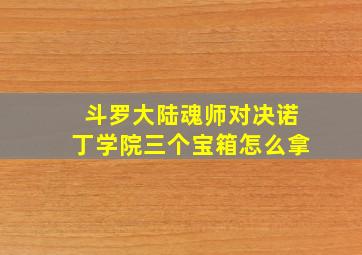 斗罗大陆魂师对决诺丁学院三个宝箱怎么拿