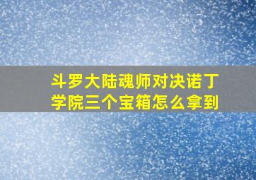 斗罗大陆魂师对决诺丁学院三个宝箱怎么拿到