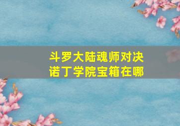 斗罗大陆魂师对决诺丁学院宝箱在哪