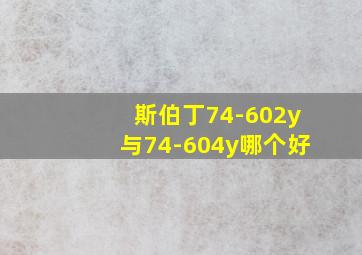 斯伯丁74-602y与74-604y哪个好