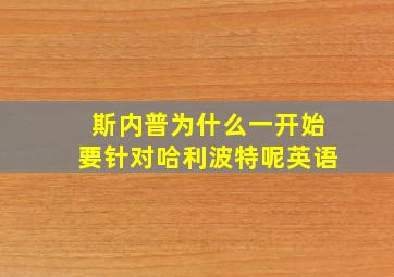 斯内普为什么一开始要针对哈利波特呢英语