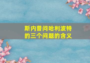 斯内普问哈利波特的三个问题的含义