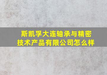 斯凯孚大连轴承与精密技术产品有限公司怎么样