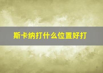 斯卡纳打什么位置好打