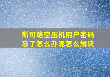 斯可络空压机用户密码忘了怎么办呢怎么解决