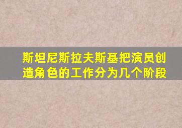 斯坦尼斯拉夫斯基把演员创造角色的工作分为几个阶段