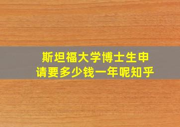 斯坦福大学博士生申请要多少钱一年呢知乎