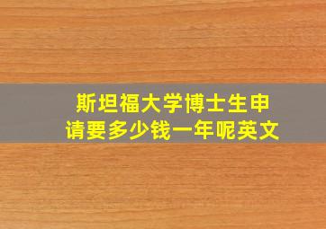 斯坦福大学博士生申请要多少钱一年呢英文