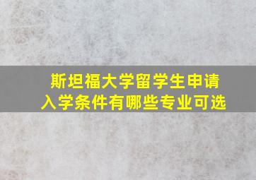 斯坦福大学留学生申请入学条件有哪些专业可选