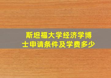 斯坦福大学经济学博士申请条件及学费多少