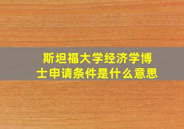 斯坦福大学经济学博士申请条件是什么意思