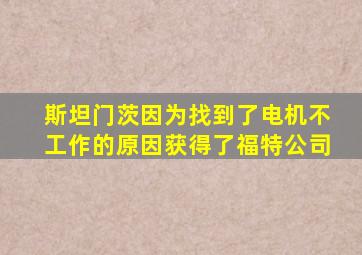 斯坦门茨因为找到了电机不工作的原因获得了福特公司