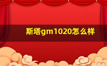 斯塔gm1020怎么样