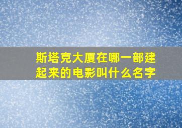 斯塔克大厦在哪一部建起来的电影叫什么名字