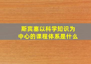 斯宾塞以科学知识为中心的课程体系是什么