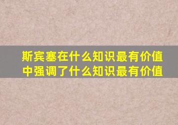 斯宾塞在什么知识最有价值中强调了什么知识最有价值