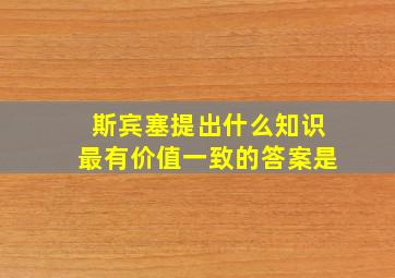 斯宾塞提出什么知识最有价值一致的答案是