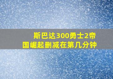 斯巴达300勇士2帝国崛起删减在第几分钟