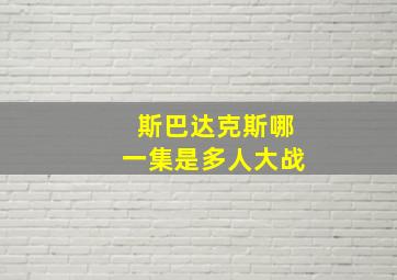 斯巴达克斯哪一集是多人大战