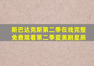 斯巴达克斯第二季在线完整免费观看第二季爱美剧星辰