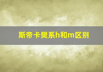 斯帝卡樊系h和m区别