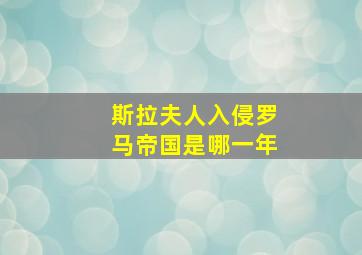 斯拉夫人入侵罗马帝国是哪一年