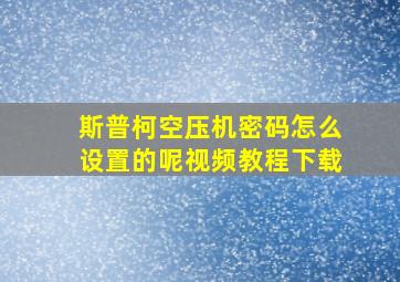 斯普柯空压机密码怎么设置的呢视频教程下载