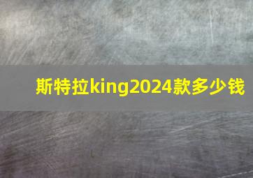 斯特拉king2024款多少钱