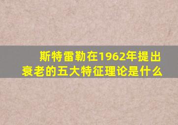 斯特雷勒在1962年提出衰老的五大特征理论是什么