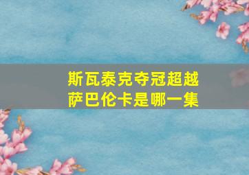 斯瓦泰克夺冠超越萨巴伦卡是哪一集