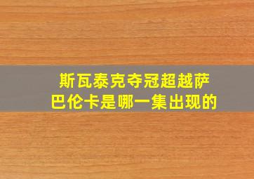 斯瓦泰克夺冠超越萨巴伦卡是哪一集出现的