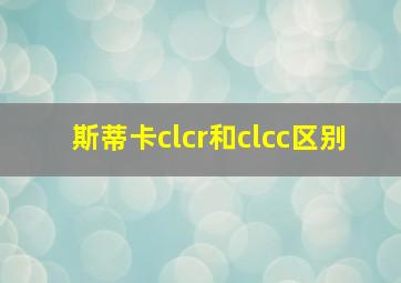 斯蒂卡clcr和clcc区别