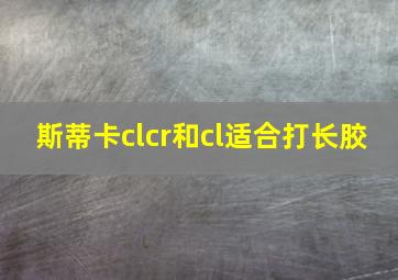 斯蒂卡clcr和cl适合打长胶