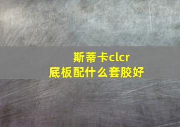 斯蒂卡clcr底板配什么套胶好