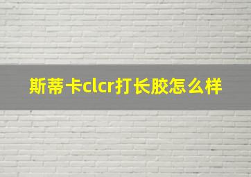 斯蒂卡clcr打长胶怎么样