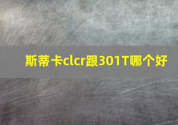 斯蒂卡clcr跟301T哪个好