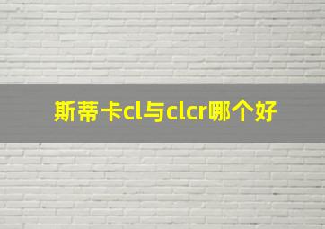 斯蒂卡cl与clcr哪个好